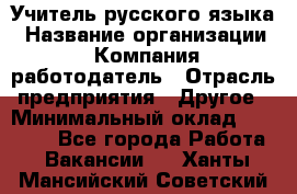 Учитель русского языка › Название организации ­ Компания-работодатель › Отрасль предприятия ­ Другое › Минимальный оклад ­ 19 000 - Все города Работа » Вакансии   . Ханты-Мансийский,Советский г.